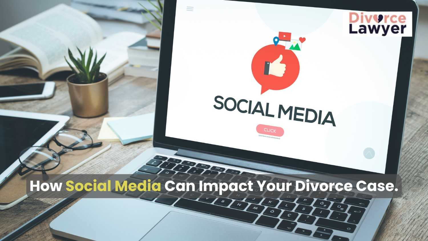 How Social Media Can Impact Your Divorce Case